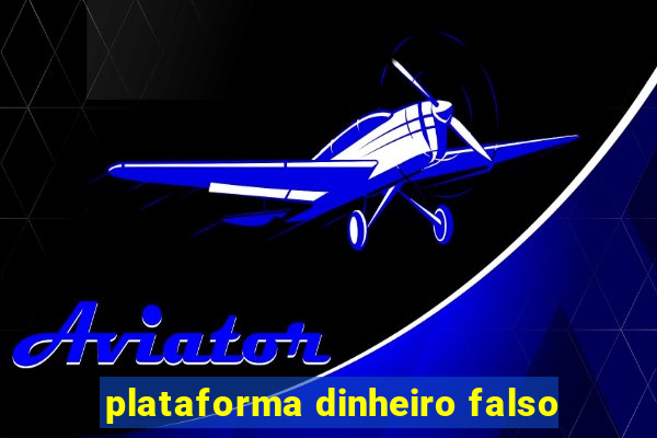 plataforma dinheiro falso