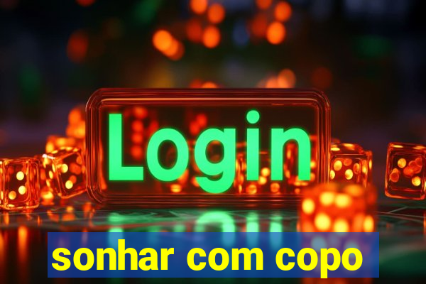 sonhar com copo