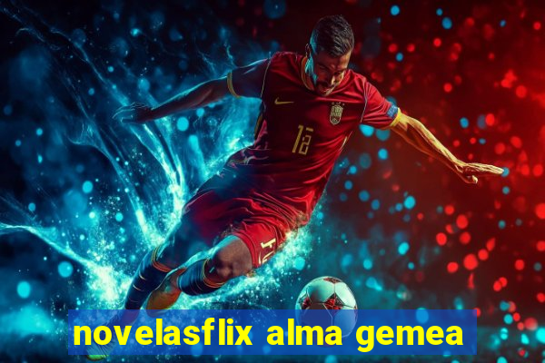 novelasflix alma gemea