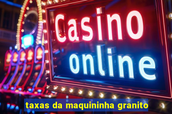 taxas da maquininha granito