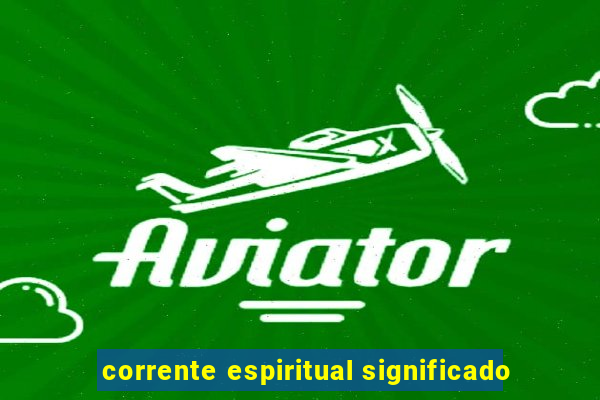 corrente espiritual significado