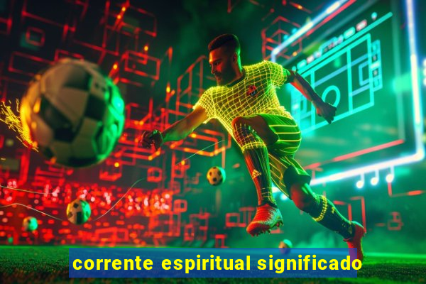 corrente espiritual significado