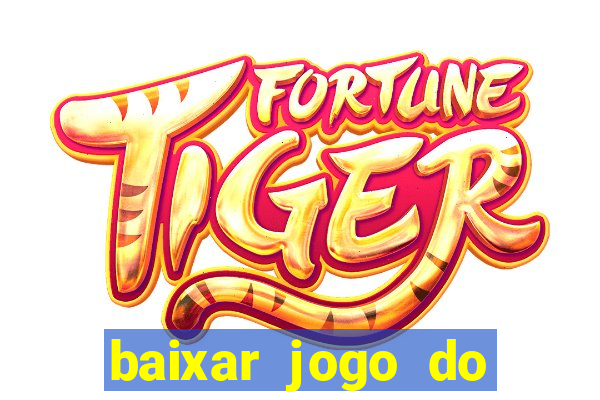 baixar jogo do tigre para ganhar dinheiro no cadastro