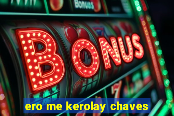 ero me kerolay chaves