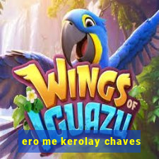 ero me kerolay chaves