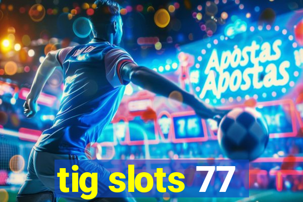 tig slots 77