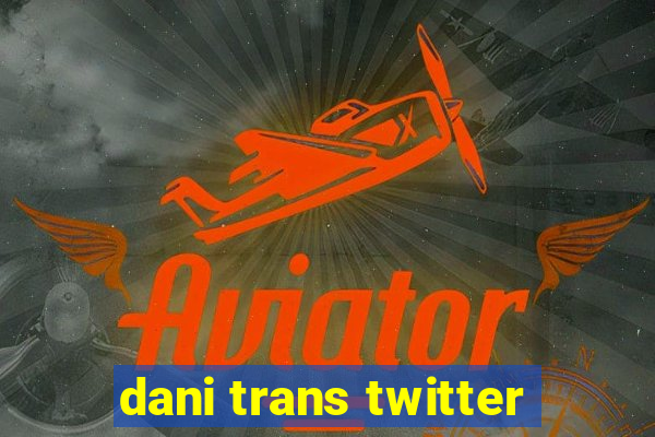 dani trans twitter