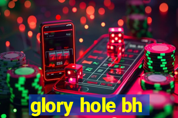 glory hole bh