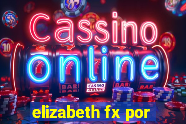 elizabeth fx por