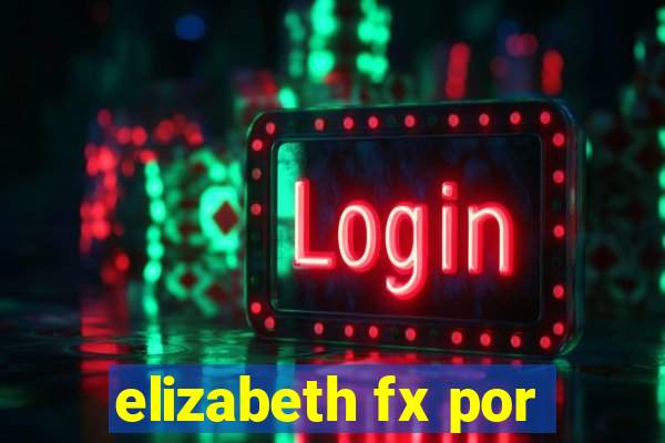 elizabeth fx por