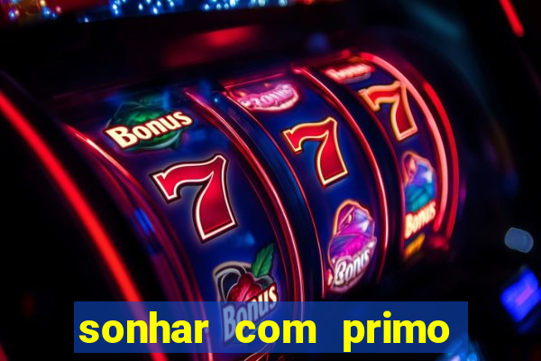 sonhar com primo jogo do bicho