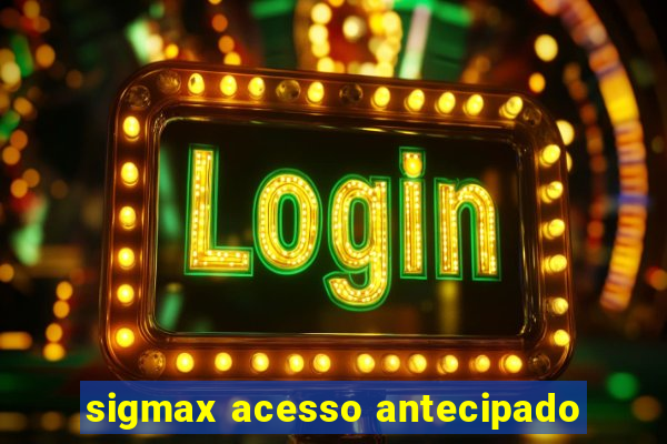 sigmax acesso antecipado