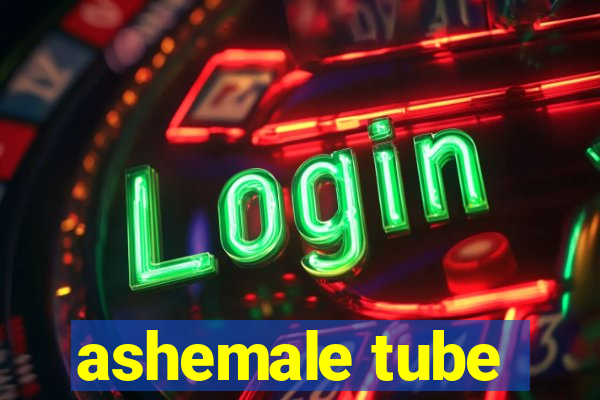 ashemale tube