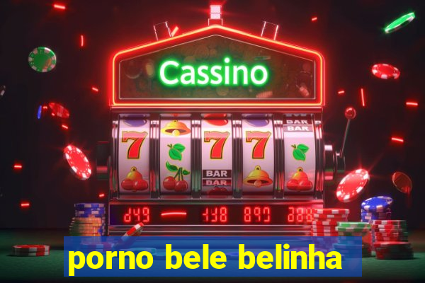 porno bele belinha