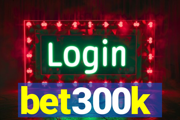 bet300k