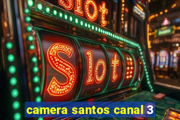 camera santos canal 3