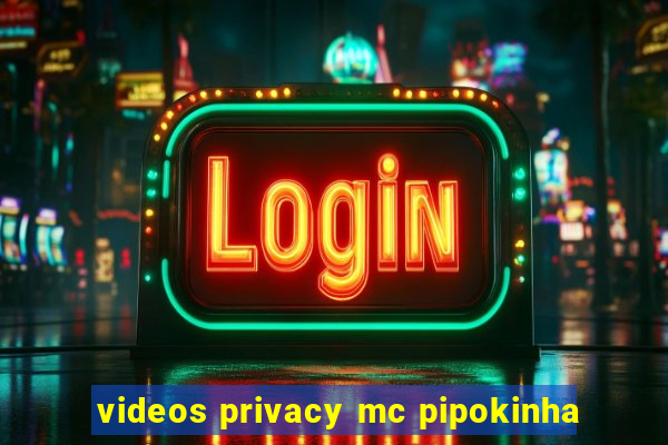 videos privacy mc pipokinha