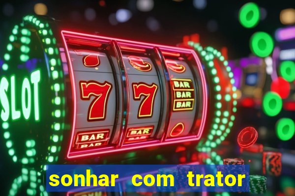 sonhar com trator que bicho jogar