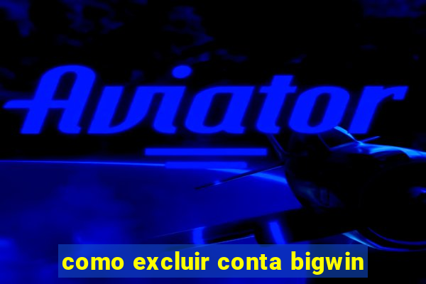 como excluir conta bigwin