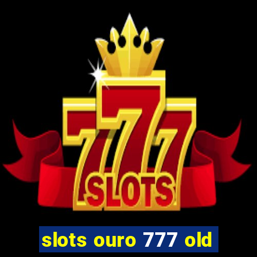 slots ouro 777 old