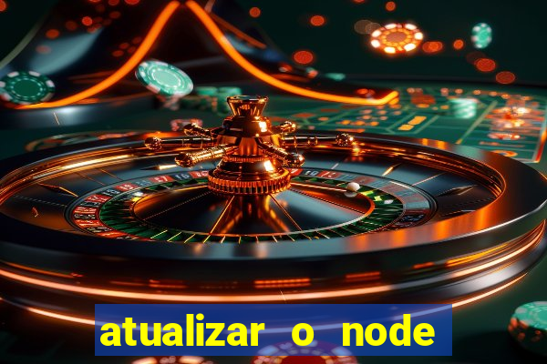 atualizar o node no windows