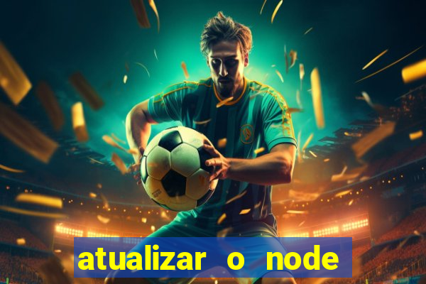 atualizar o node no windows