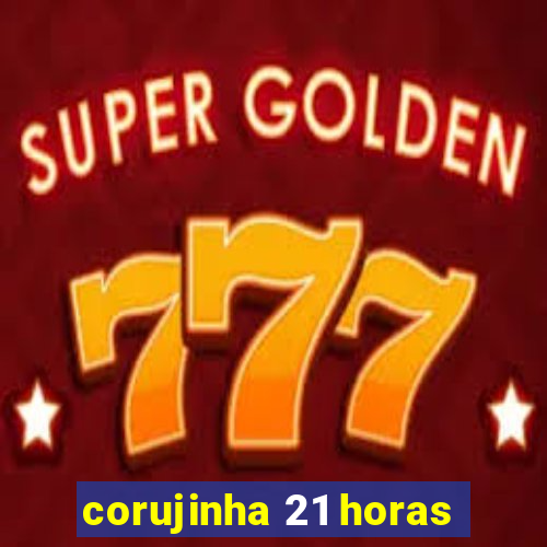 corujinha 21 horas