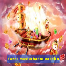 fazer masturbador caseiro