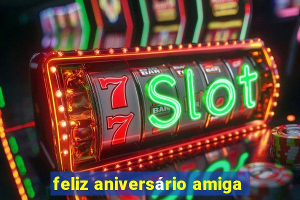 feliz aniversário amiga