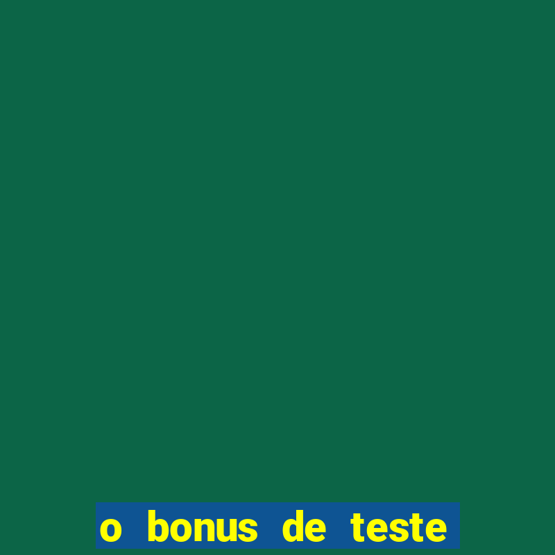 o bonus de teste é apenas para jogar