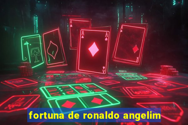 fortuna de ronaldo angelim