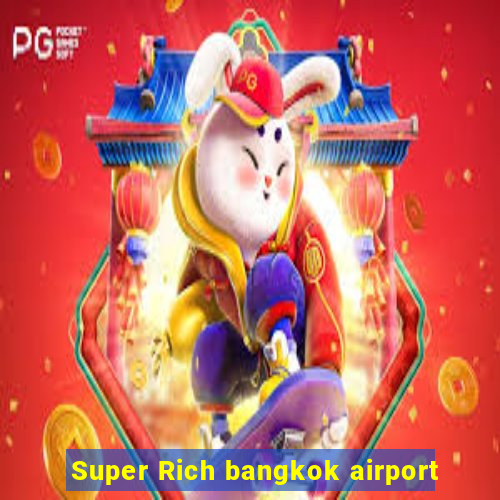 Super Rich bangkok airport