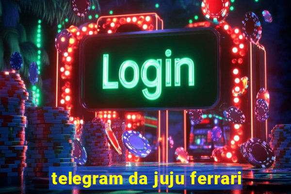 telegram da juju ferrari