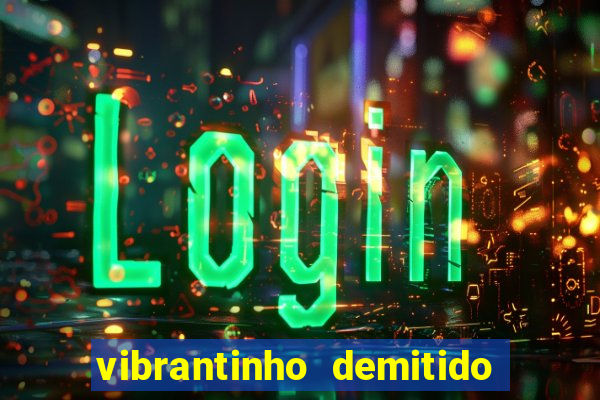 vibrantinho demitido do alterosa esporte