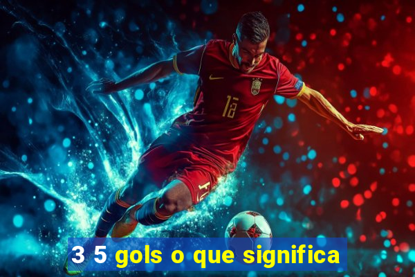 3 5 gols o que significa