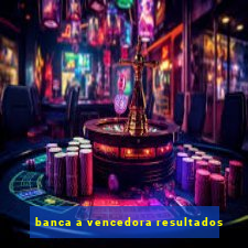 banca a vencedora resultados