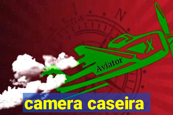 camera caseira