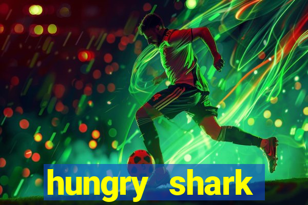 hungry shark evolution dinheiro infinito