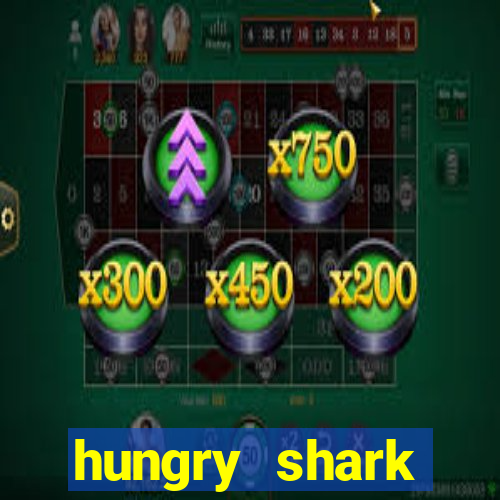 hungry shark evolution dinheiro infinito