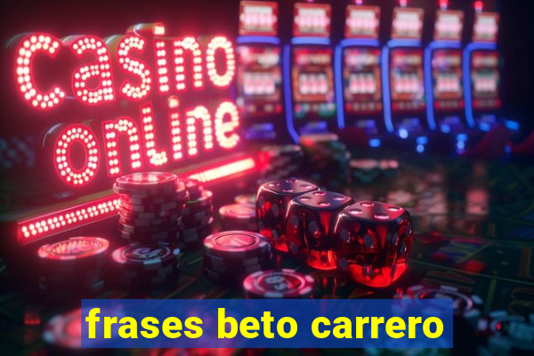 frases beto carrero