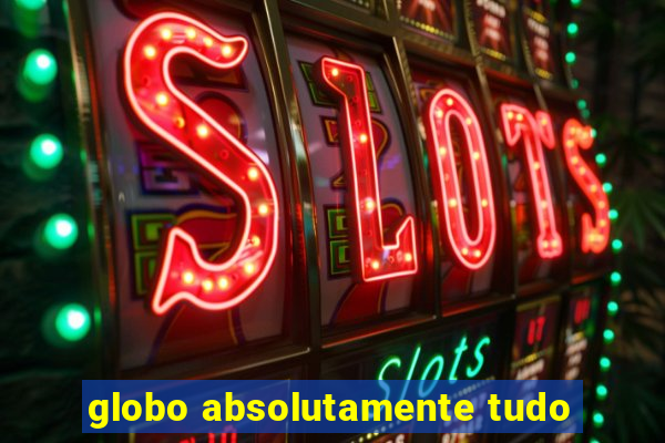 globo absolutamente tudo