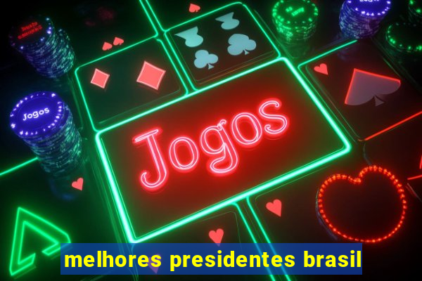 melhores presidentes brasil