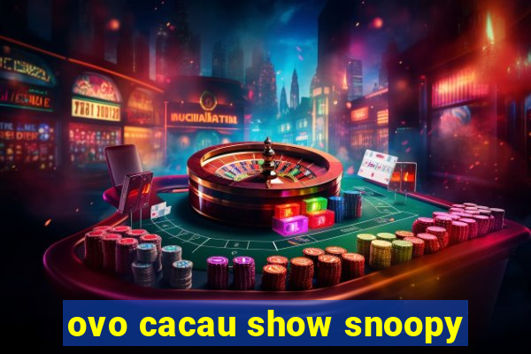 ovo cacau show snoopy