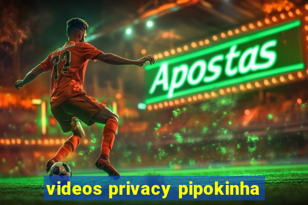 videos privacy pipokinha