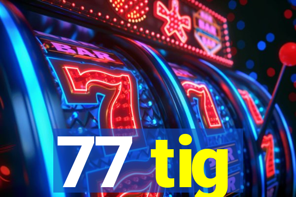 77 tig