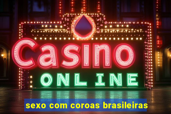 sexo com coroas brasileiras