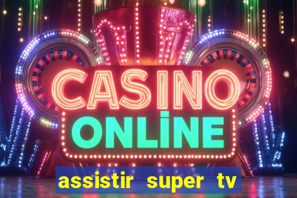 assistir super tv ao vivo