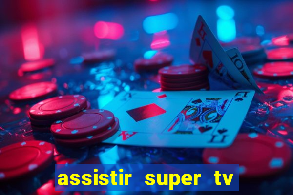 assistir super tv ao vivo