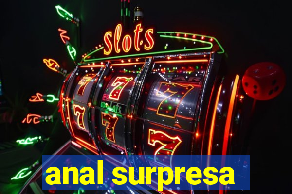 anal surpresa