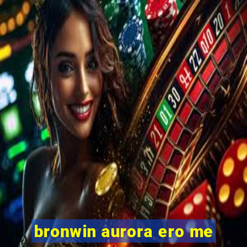 bronwin aurora ero me